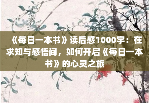 《每日一本书》读后感1000字：在求知与感悟间，如何开启《每日一本书》的心灵之旅