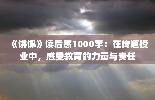 《讲课》读后感1000字：在传道授业中，感受教育的力量与责任