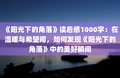 《阳光下的角落》读后感1000字：在温暖与希望间，如何发现《阳光下的角落》中的美好瞬间