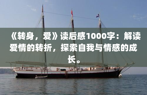 《转身，爱》读后感1000字：解读爱情的转折，探索自我与情感的成长。