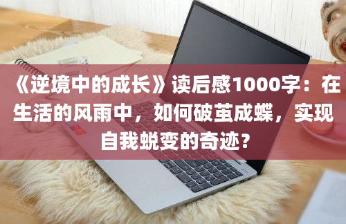 《逆境中的成长》读后感1000字：在生活的风雨中，如何破茧成蝶，实现自我蜕变的奇迹？