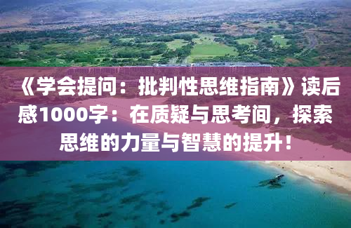 《学会提问：批判性思维指南》读后感1000字：在质疑与思考间，探索思维的力量与智慧的提升！