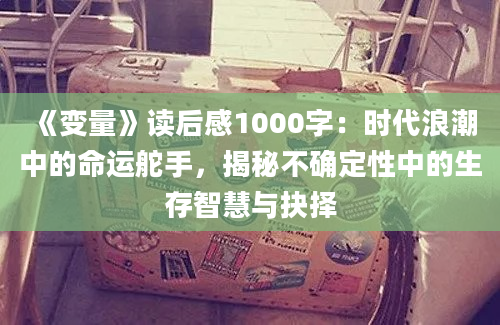 《变量》读后感1000字：时代浪潮中的命运舵手，揭秘不确定性中的生存智慧与抉择