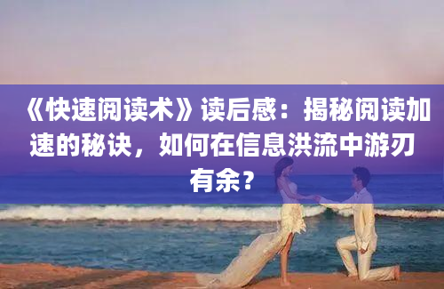 《快速阅读术》读后感：揭秘阅读加速的秘诀，如何在信息洪流中游刃有余？