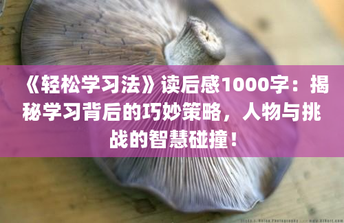 《轻松学习法》<a href=https://www.baixuetang.com target=_blank class=infotextkey>读后感</a>1000字：揭秘学习背后的巧妙策略，人物与挑战的<a href=https://www.baixuetang.com/tag/zhihui.html target=_blank class=infotextkey>智慧</a>碰撞！