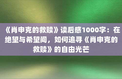 《肖申克的救赎》读后感1000字：在绝望与希望间，如何追寻《肖申克的救赎》的自由光芒