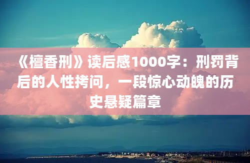 《檀香刑》读后感1000字：刑罚背后的人性拷问，一段惊心动魄的历史悬疑篇章