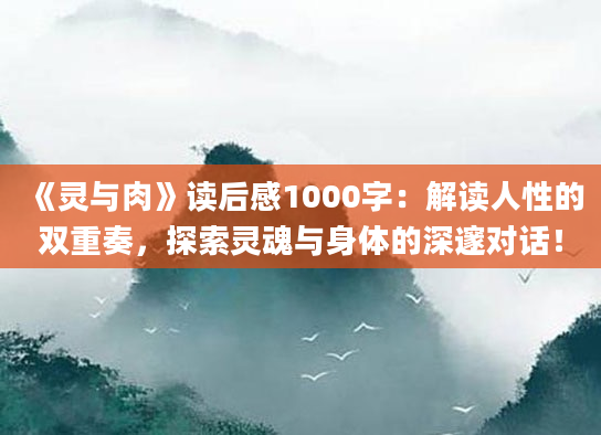 《灵与肉》读后感1000字：解读人性的双重奏，探索灵魂与身体的深邃对话！