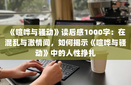 《喧哗与骚动》读后感1000字：在混乱与激情间，如何揭示《喧哗与骚动》中的人性挣扎