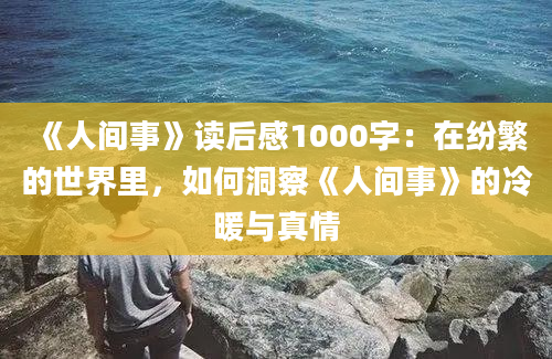 《人间事》读后感1000字：在纷繁的世界里，如何洞察《人间事》的冷暖与真情