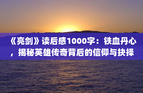 《亮剑》读后感1000字：铁血丹心，揭秘英雄传奇背后的信仰与抉择