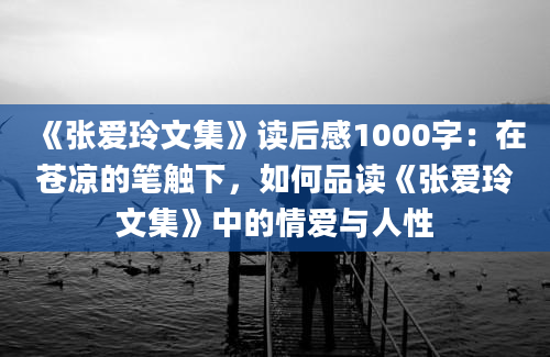 《张爱玲文集》读后感1000字：在苍凉的笔触下，如何品读《张爱玲文集》中的情爱与人性