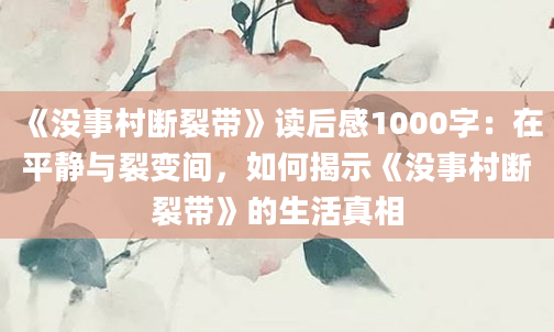 《没事村断裂带》读后感1000字：在平静与裂变间，如何揭示《没事村断裂带》的生活真相