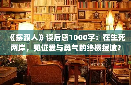 《摆渡人》读后感1000字：在生死两岸，见证爱与勇气的终极摆渡？