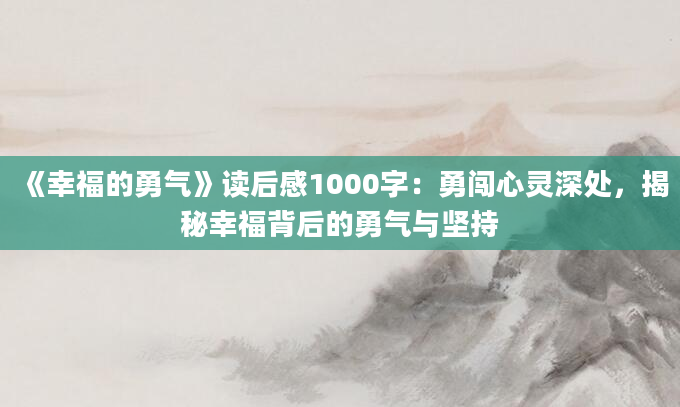 《幸福的勇气》读后感1000字：勇闯心灵深处，揭秘幸福背后的勇气与坚持