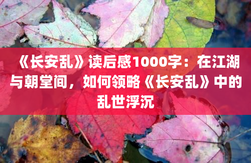 《长安乱》读后感1000字：在江湖与朝堂间，如何领略《长安乱》中的乱世浮沉