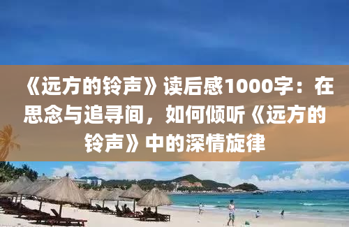 《远方的铃声》读后感1000字：在思念与追寻间，如何倾听《远方的铃声》中的深情旋律