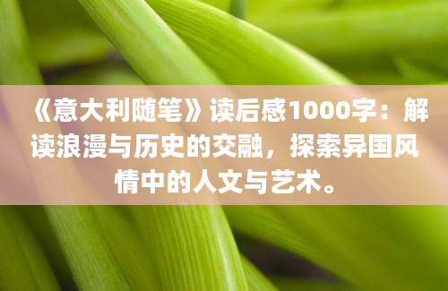 《意大利随笔》读后感1000字：解读浪漫与历史的交融，探索异国风情中的人文与艺术。