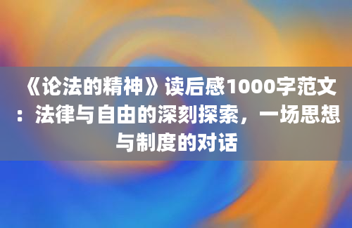 《论法的精神》读后感1000字范文：法律与自由的深刻探索，一场思想与制度的对话