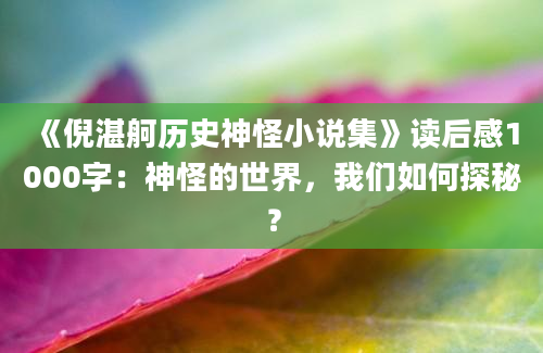 《倪湛舸历史神怪小说集》读后感1000字：神怪的世界，我们如何探秘？