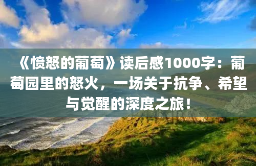 《愤怒的葡萄》读后感1000字：葡萄园里的怒火，一场关于抗争、希望与觉醒的深度之旅！