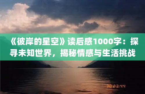 《彼岸的星空》<a href=https://www.baixuetang.com target=_blank class=infotextkey>读后感</a>1000字：探寻未知世界，揭秘情感与生活挑战