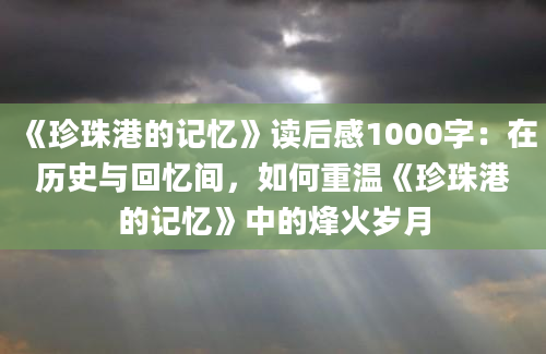 《珍珠港的记忆》读后感1000字：在历史与回忆间，如何重温《珍珠港的记忆》中的烽火岁月