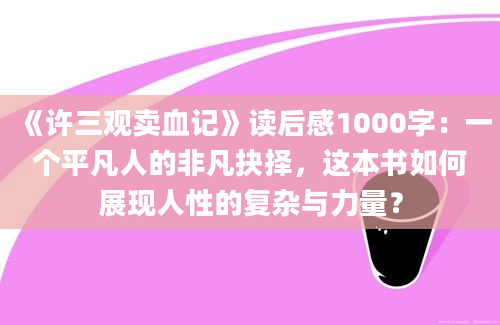 《许三观卖血记》读后感1000字：一个平凡人的非凡抉择，这本书如何展现人性的复杂与力量？