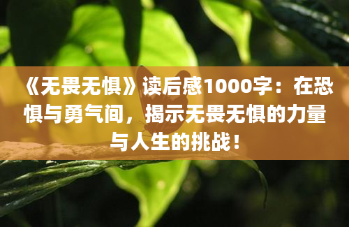 《无畏无惧》读后感1000字：在恐惧与勇气间，揭示无畏无惧的力量与人生的挑战！