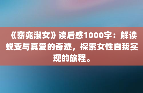 《窈窕淑女》读后感1000字：解读蜕变与真爱的奇迹，探索女性自我实现的旅程。