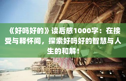 《好吗好的》读后感1000字：在接受与释怀间，探索好吗好的智慧与人生的和解！