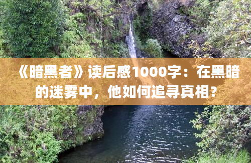 《暗黑者》读后感1000字：在黑暗的迷雾中，他如何追寻真相？