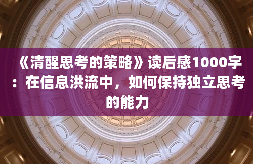 《清醒思考的策略》读后感1000字：在信息洪流中，如何保持独立思考的能力