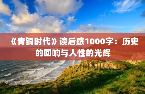 《青铜时代》读后感1000字：历史的回响与人性的光辉