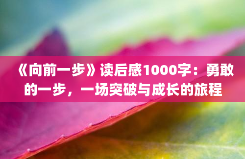 《向前一步》<a href=https://www.baixuetang.com target=_blank class=infotextkey>读后感</a>1000字：勇敢的一步，一场突破与成长的旅程