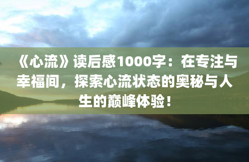 《心流》读后感1000字：在专注与幸福间，探索心流状态的奥秘与人生的巅峰体验！