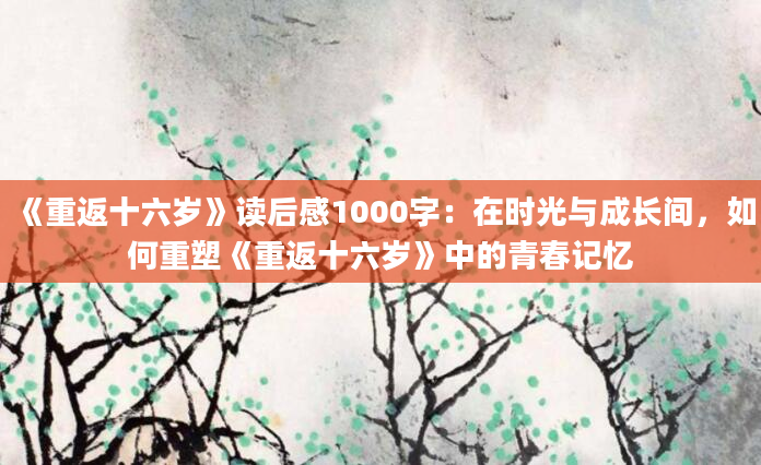 《重返十六岁》读后感1000字：在时光与成长间，如何重塑《重返十六岁》中的青春记忆