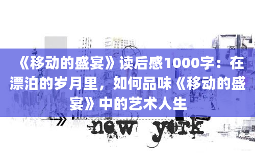 《移动的盛宴》读后感1000字：在漂泊的岁月里，如何品味《移动的盛宴》中的艺术人生