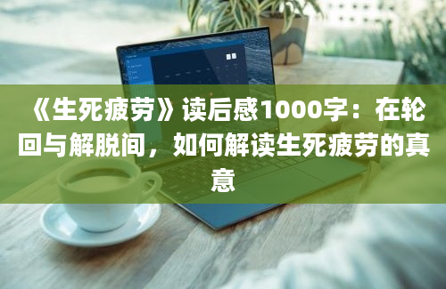 《生死疲劳》读后感1000字：在轮回与解脱间，如何解读生死疲劳的真意