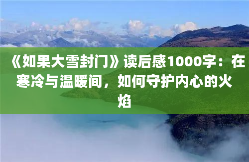 《如果大雪封门》读后感1000字：在寒冷与温暖间，如何守护内心的火焰