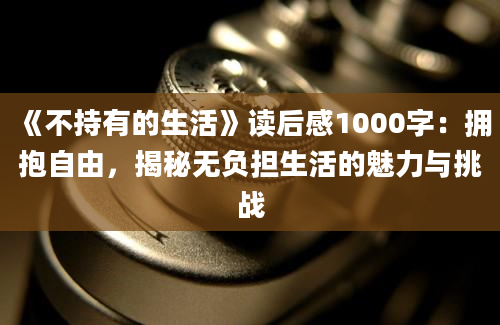 《不持有的生活》读后感1000字：拥抱自由，揭秘无负担生活的魅力与挑战