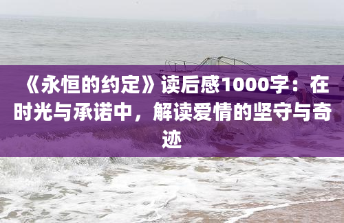 《永恒的约定》读后感1000字：在时光与承诺中，解读爱情的坚守与奇迹