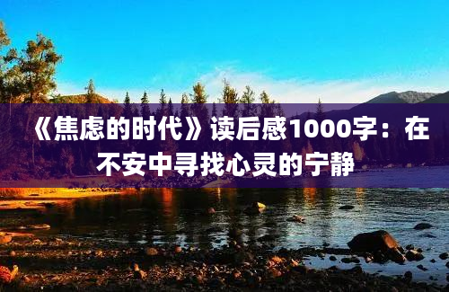 《焦虑的时代》<a href=https://www.baixuetang.com target=_blank class=infotextkey>读后感</a>1000字：在不安中寻找心灵的宁静