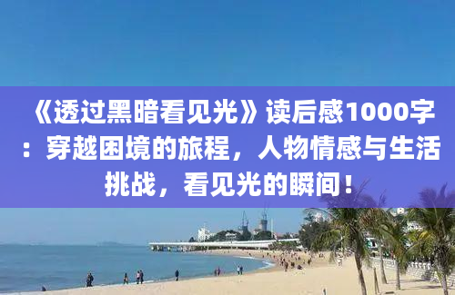 《透过黑暗看见光》读后感1000字：穿越困境的旅程，人物情感与生活挑战，看见光的瞬间！