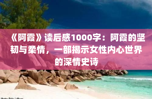 《阿霞》读后感1000字：阿霞的坚韧与柔情，一部揭示女性内心世界的深情史诗