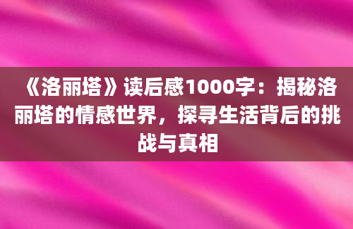 《洛丽塔》读后感1000字：揭秘洛丽塔的情感世界，探寻生活背后的挑战与真相