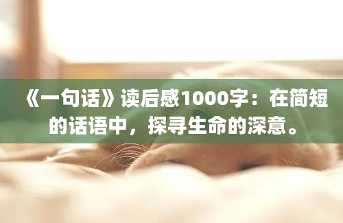 《一句话》读后感1000字：在简短的话语中，探寻生命的深意。