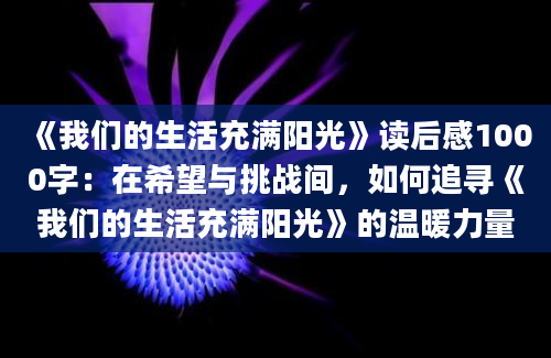 《我们的生活充满阳光》读后感1000字：在希望与挑战间，如何追寻《我们的生活充满阳光》的温暖力量