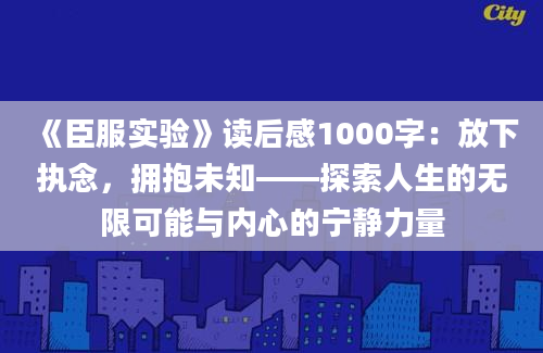 《臣服实验》读后感1000字：放下执念，拥抱未知——探索人生的无限可能与内心的宁静力量