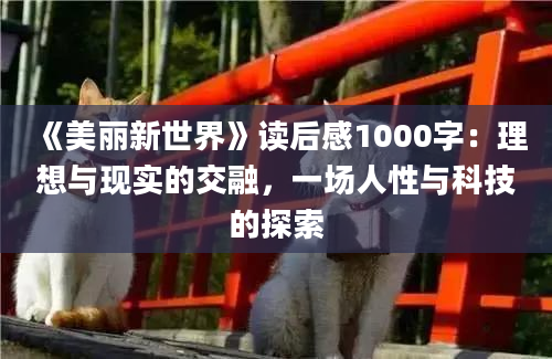 《美丽新世界》读后感1000字：理想与现实的交融，一场人性与科技的探索